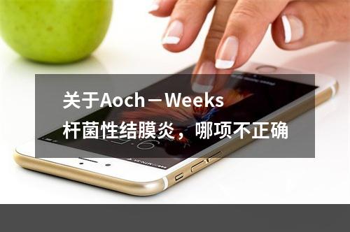 关于Aoch－Weeks杆菌性结膜炎，哪项不正确