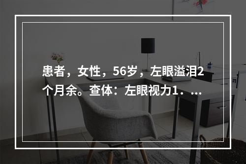 患者，女性，56岁，左眼溢泪2个月余。查体：左眼视力1．0，