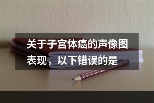 关于子宫体癌的声像图表现，以下错误的是