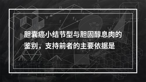 胆囊癌小结节型与胆固醇息肉的鉴别，支持前者的主要依据是