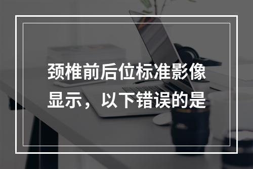 颈椎前后位标准影像显示，以下错误的是