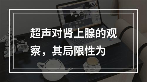 超声对肾上腺的观察，其局限性为