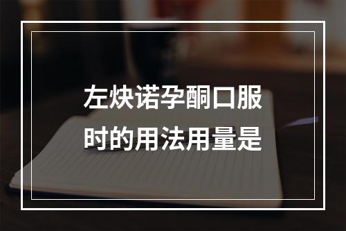 左炔诺孕酮口服时的用法用量是