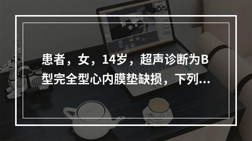 患者，女，14岁，超声诊断为B型完全型心内膜垫缺损，下列符合