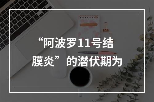 “阿波罗11号结膜炎”的潜伏期为