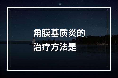 角膜基质炎的治疗方法是