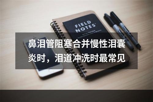 鼻泪管阻塞合并慢性泪囊炎时，泪道冲洗时最常见