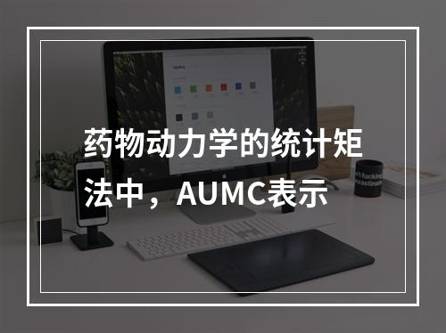 药物动力学的统计矩法中，AUMC表示