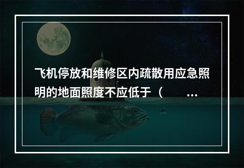 飞机停放和维修区内疏散用应急照明的地面照度不应低于（  ）l