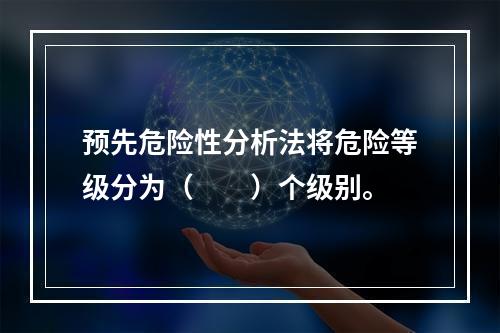 预先危险性分析法将危险等级分为（  ）个级别。