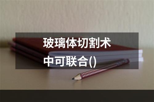 玻璃体切割术中可联合()