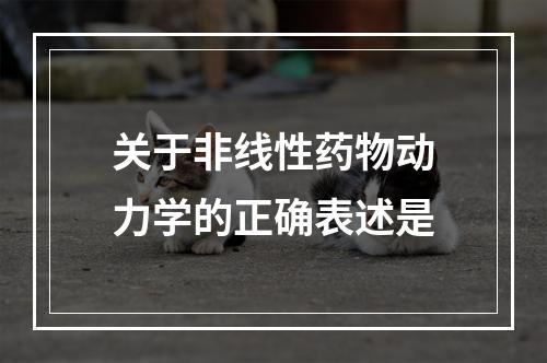 关于非线性药物动力学的正确表述是