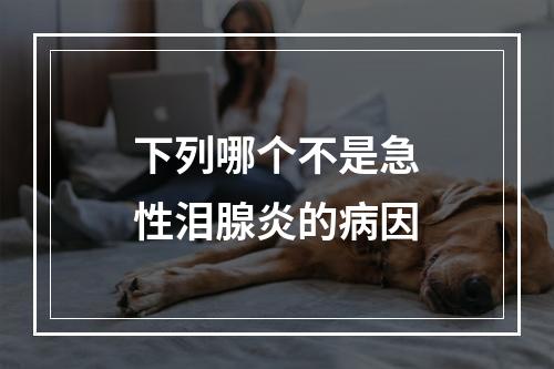 下列哪个不是急性泪腺炎的病因