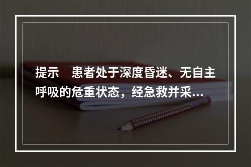 提示　患者处于深度昏迷、无自主呼吸的危重状态，经急救并采取血