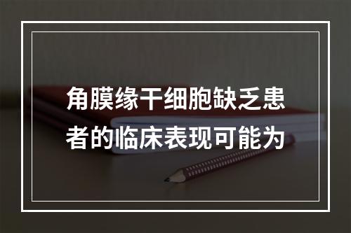 角膜缘干细胞缺乏患者的临床表现可能为