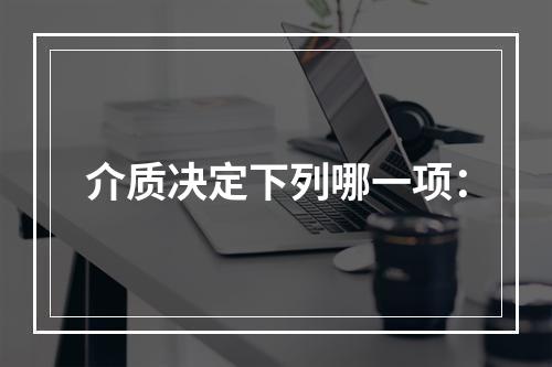 介质决定下列哪一项：