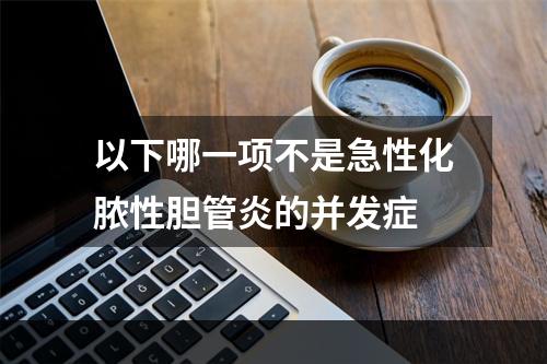 以下哪一项不是急性化脓性胆管炎的并发症