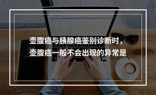 壶腹癌与胰腺癌鉴别诊断时，壶腹癌一般不会出现的异常是