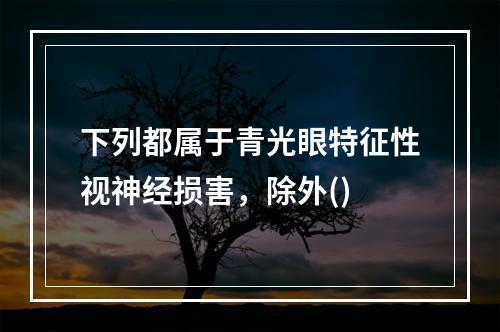 下列都属于青光眼特征性视神经损害，除外()