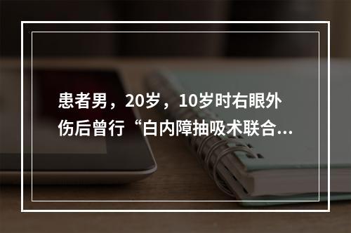 患者男，20岁，10岁时右眼外伤后曾行“白内障抽吸术联合人工