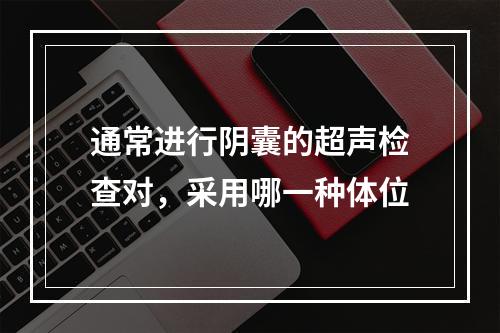 通常进行阴囊的超声检查对，采用哪一种体位