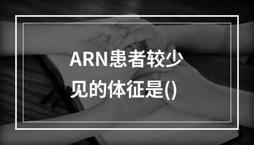 ARN患者较少见的体征是()