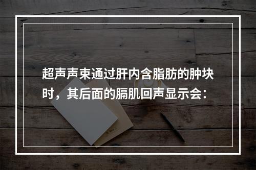 超声声束通过肝内含脂肪的肿块时，其后面的膈肌回声显示会：