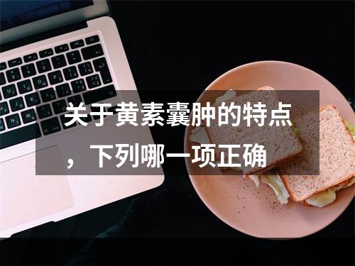 关于黄素囊肿的特点，下列哪一项正确