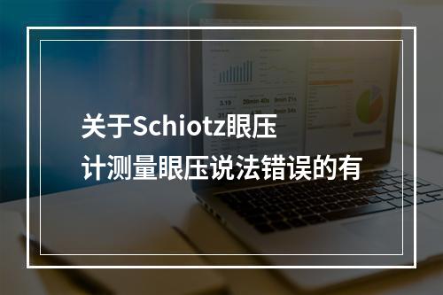 关于Schiotz眼压计测量眼压说法错误的有