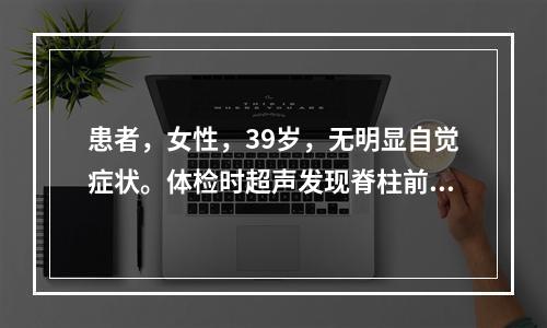 患者，女性，39岁，无明显自觉症状。体检时超声发现脊柱前方实