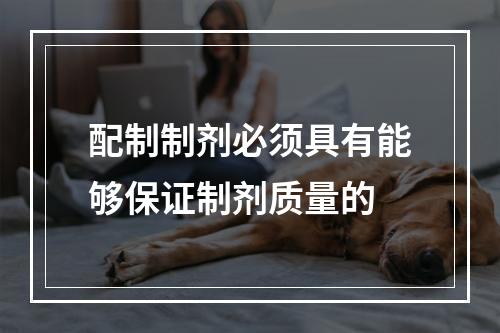 配制制剂必须具有能够保证制剂质量的