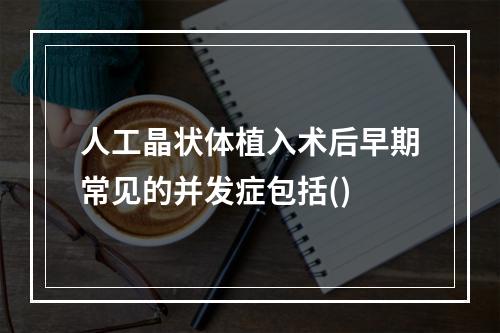 人工晶状体植入术后早期常见的并发症包括()