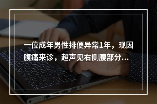 一位成年男性排便异常1年，现因腹痛来诊，超声见右侧腹部分肠管