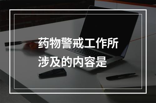 药物警戒工作所涉及的内容是