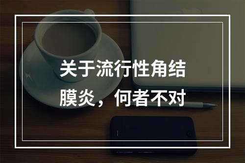 关于流行性角结膜炎，何者不对