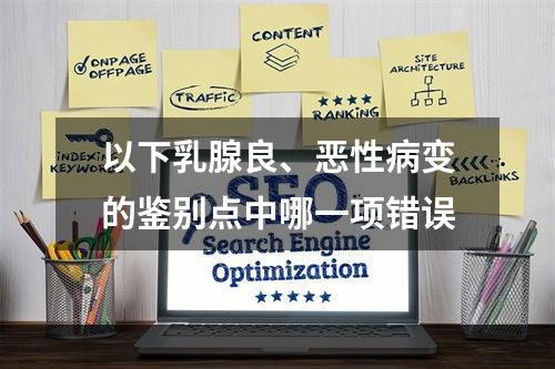 以下乳腺良、恶性病变的鉴别点中哪一项错误