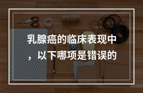 乳腺癌的临床表现中，以下哪项是错误的