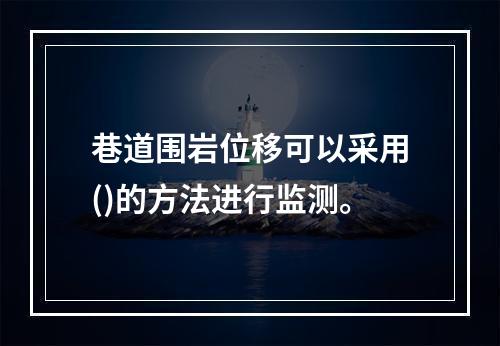 巷道围岩位移可以采用()的方法进行监测。