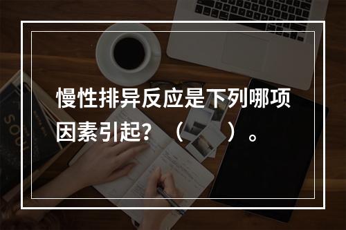 慢性排异反应是下列哪项因素引起？（　　）。