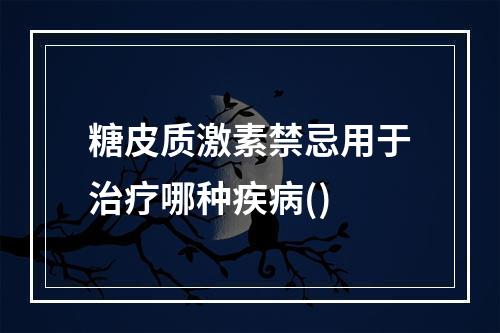 糖皮质激素禁忌用于治疗哪种疾病()