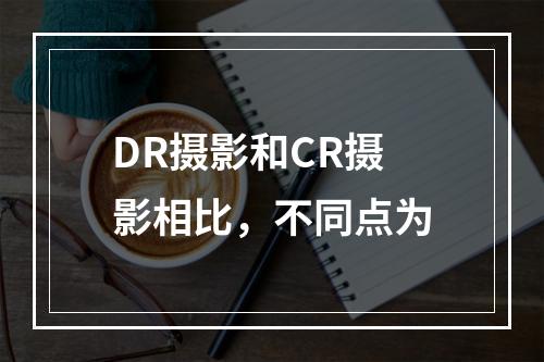 DR摄影和CR摄影相比，不同点为