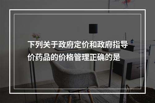 下列关于政府定价和政府指导价药品的价格管理正确的是