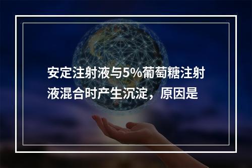 安定注射液与5%葡萄糖注射液混合时产生沉淀，原因是