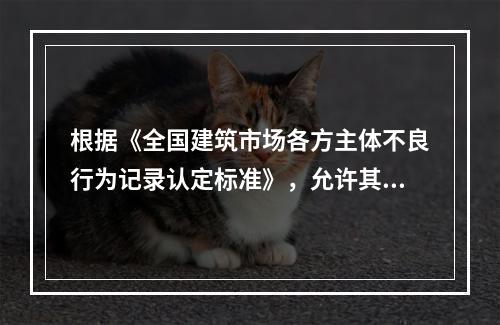 根据《全国建筑市场各方主体不良行为记录认定标准》，允许其他单