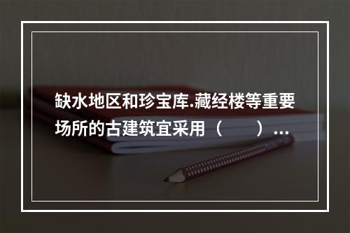 缺水地区和珍宝库.藏经楼等重要场所的古建筑宜采用（　　）灭火