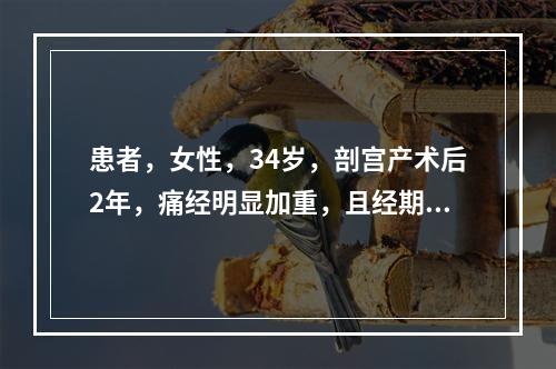 患者，女性，34岁，剖宫产术后2年，痛经明显加重，且经期延长