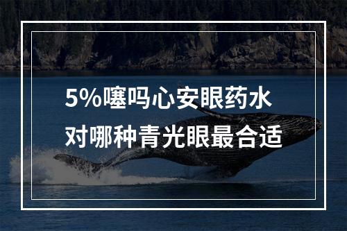 5％噻吗心安眼药水对哪种青光眼最合适