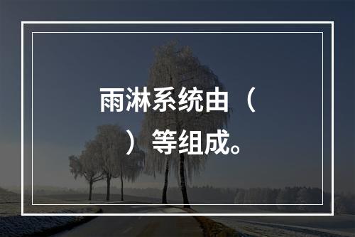 雨淋系统由（　）等组成。