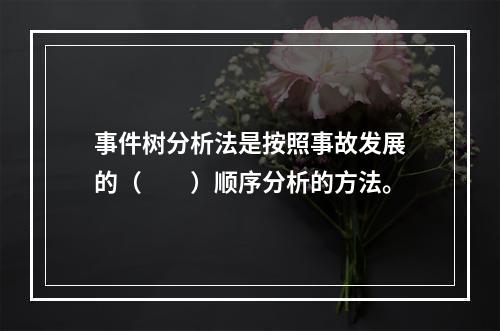 事件树分析法是按照事故发展的（  ）顺序分析的方法。