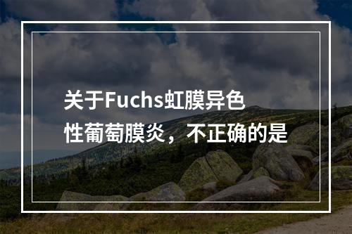 关于Fuchs虹膜异色性葡萄膜炎，不正确的是